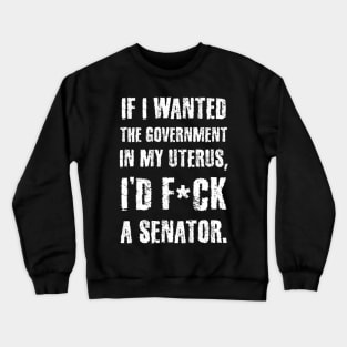 If I Wanted The Government In My Uterus Funny Women Protect Crewneck Sweatshirt
